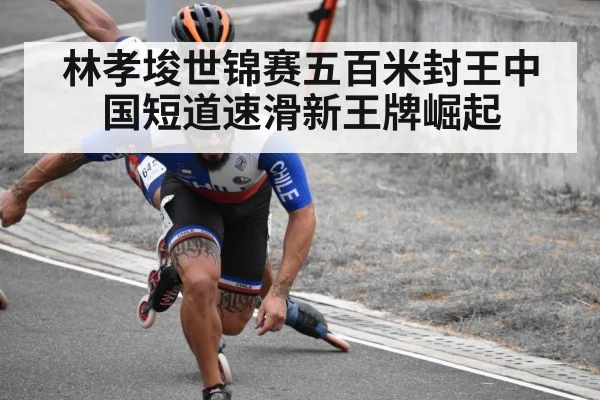 林孝埈世锦赛五百米封王中国短道速滑新王牌崛起