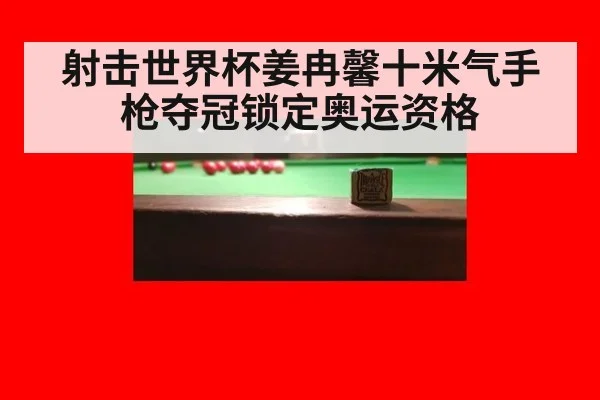 射击世界杯姜冉馨十米气手枪夺冠锁定奥运资格