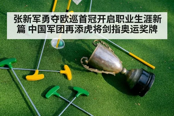 张新军勇夺欧巡首冠开启职业生涯新篇 中国军团再添虎将剑指奥运奖牌