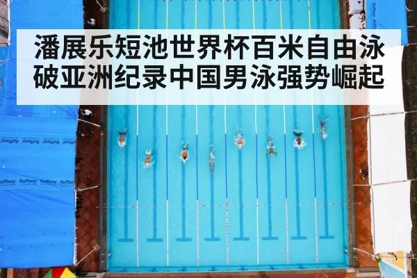 潘展乐短池世界杯百米自由泳破亚洲纪录中国男泳强势崛起