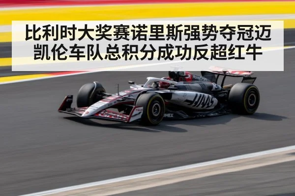 比利时大奖赛诺里斯强势夺冠迈凯伦车队总积分成功反超红牛