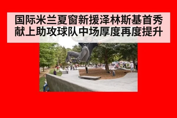 国际米兰夏窗新援泽林斯基首秀献上助攻球队中场厚度再度提升